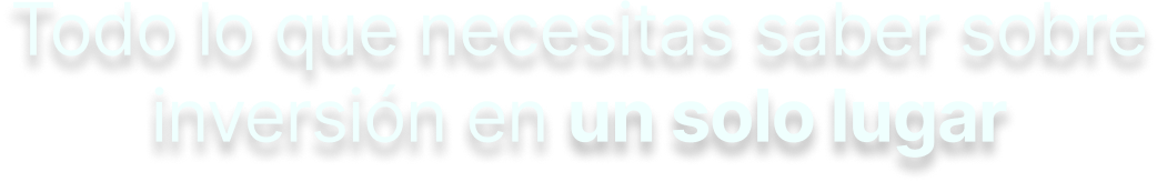 Todo lo que necesitas saber sobre inversión en un solo lugar